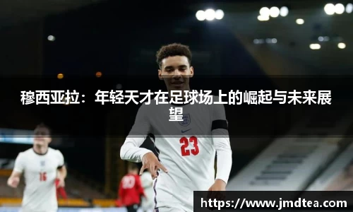 穆西亚拉：年轻天才在足球场上的崛起与未来展望