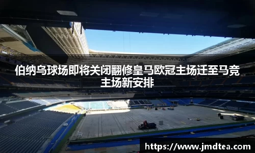 伯纳乌球场即将关闭翻修皇马欧冠主场迁至马竞主场新安排