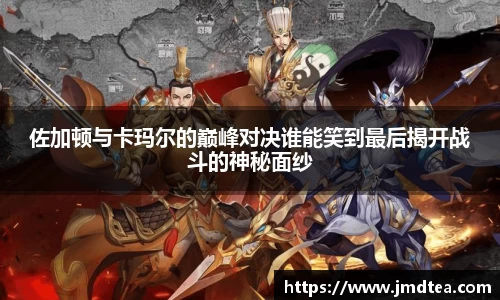 佐加顿与卡玛尔的巅峰对决谁能笑到最后揭开战斗的神秘面纱