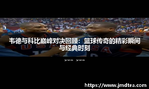 韦德与科比巅峰对决回顾：篮球传奇的精彩瞬间与经典时刻
