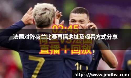 法国对阵荷兰比赛直播地址及观看方式分享