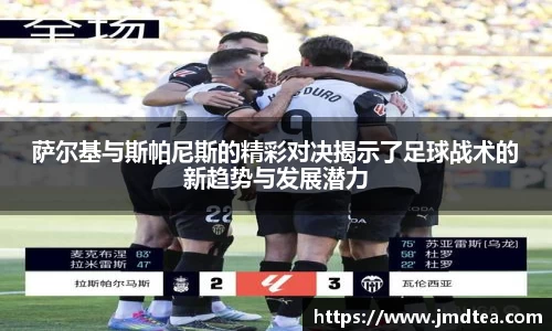 萨尔基与斯帕尼斯的精彩对决揭示了足球战术的新趋势与发展潜力
