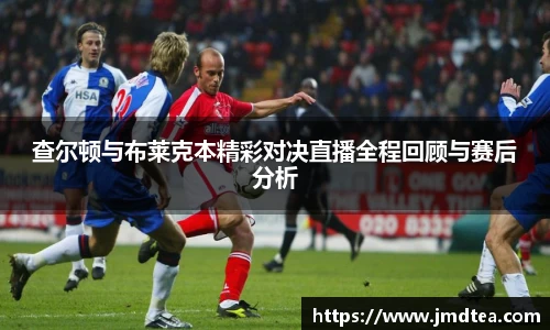 查尔顿与布莱克本精彩对决直播全程回顾与赛后分析