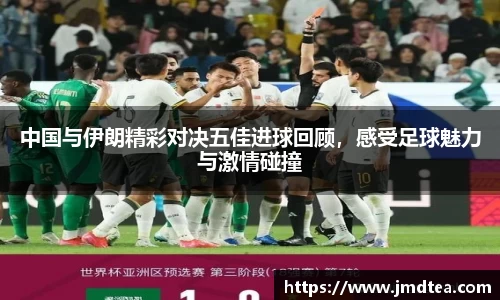 中国与伊朗精彩对决五佳进球回顾，感受足球魅力与激情碰撞