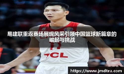 易建联重返赛场展现风采引领中国篮球新篇章的崛起与挑战